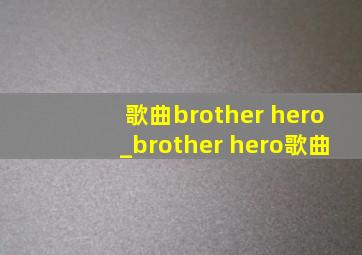 歌曲brother hero_brother hero歌曲